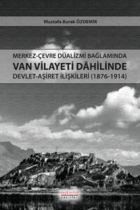Merkez-Çevre Düalizmi Bağlamında Van Vilayeti Dâhilinde Devlet-Aşiret İlişkileri (1876-1914)